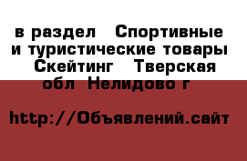  в раздел : Спортивные и туристические товары » Скейтинг . Тверская обл.,Нелидово г.